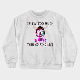 If i'm too much then go find less funny feminism Crewneck Sweatshirt